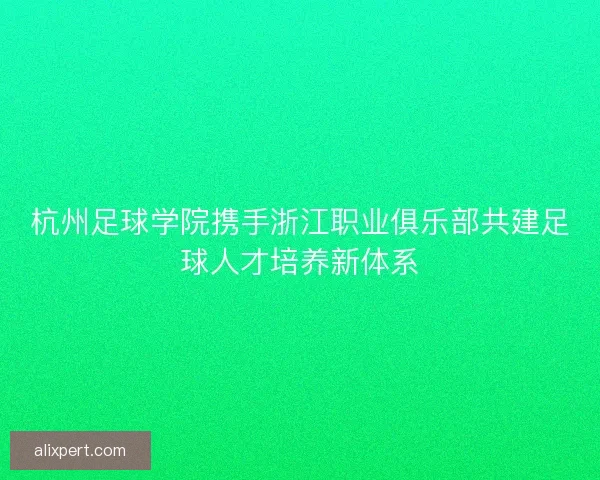 杭州足球学院携手浙江职业俱乐部共建足球人才培养新体系