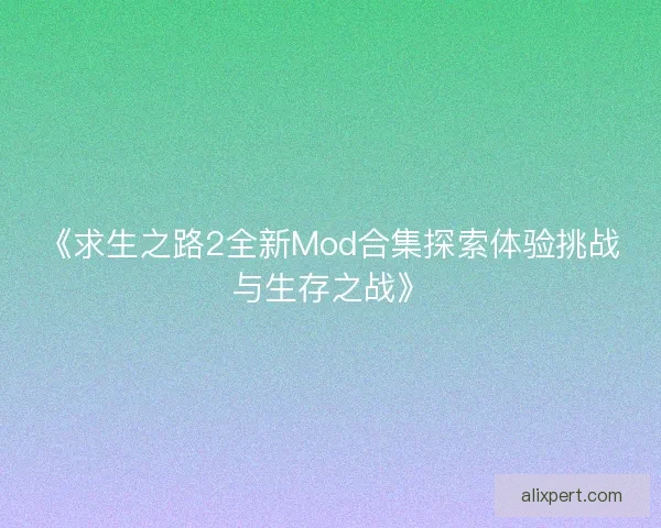 《求生之路2全新Mod合集探索体验挑战与生存之战》