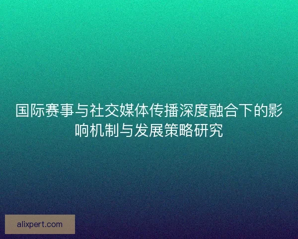 国际赛事与社交媒体传播深度融合下的影响机制与发展策略研究 国际赛事与社交媒体传播深度融合下的影响机制与发展策略研究