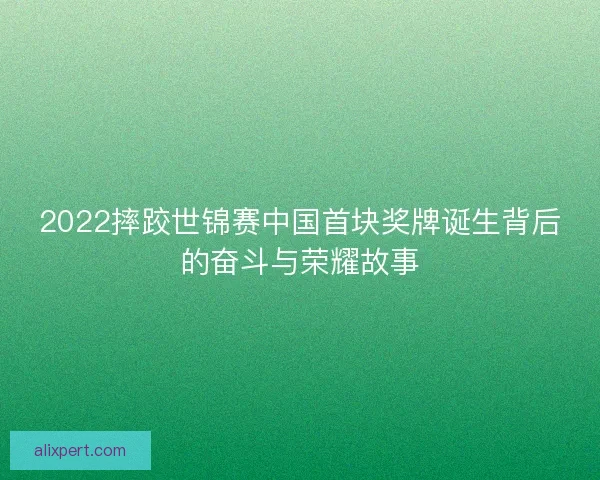 2022摔跤世锦赛中国首块奖牌诞生背后的奋斗与荣耀故事